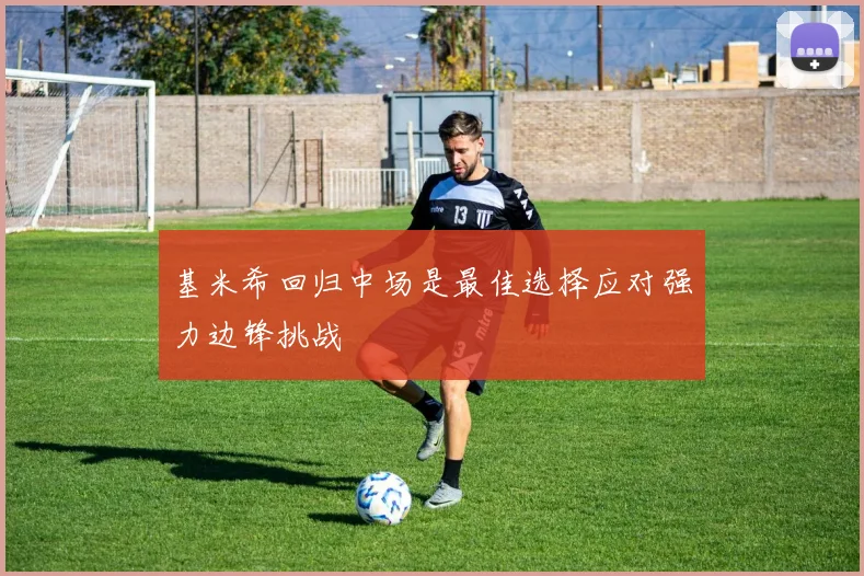 基米希回归中场是最佳选择应对强力边锋挑战