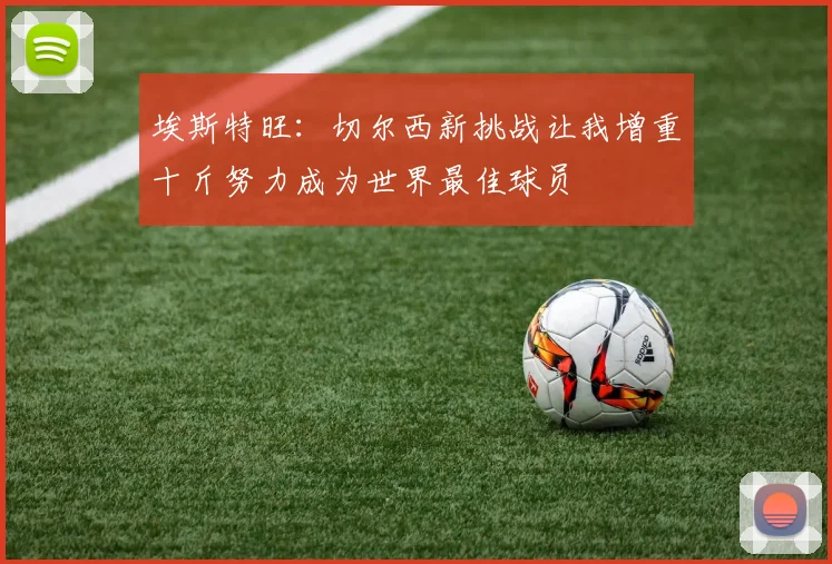 埃斯特旺：切尔西新挑战让我增重十斤努力成为世界最佳球员