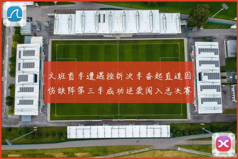 文班首季遭遇挫折次季奋起直追因伤缺阵第三季成功逆袭闯入总决赛