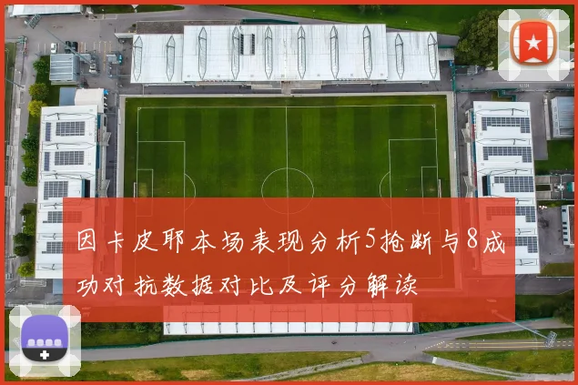 因卡皮耶本场表现分析5抢断与8成功对抗数据对比及评分解读