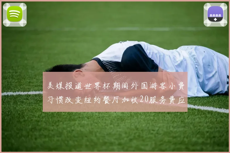 美媒报道世界杯期间外国游客小费习惯改变纽约餐厅加收20服务费应对