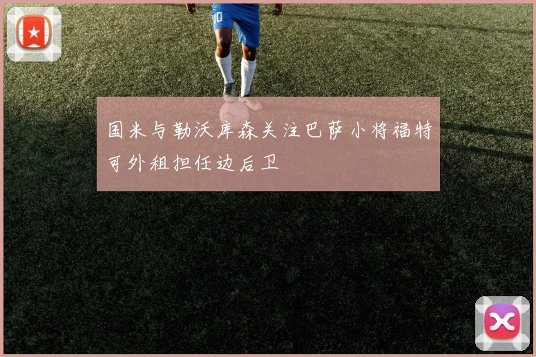 国米与勒沃库森关注巴萨小将福特可外租担任边后卫