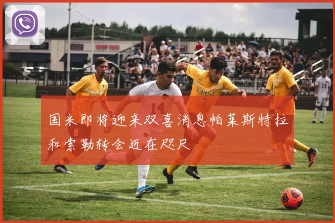 国米即将迎来双喜消息帕莱斯特拉和索勒转会近在咫尺