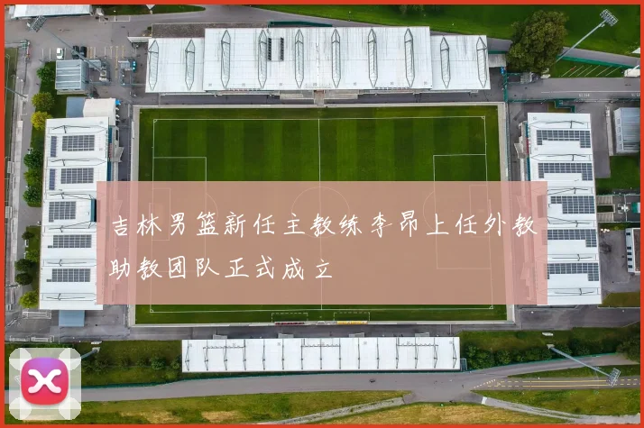 吉林男篮新任主教练李昂上任外教助教团队正式成立