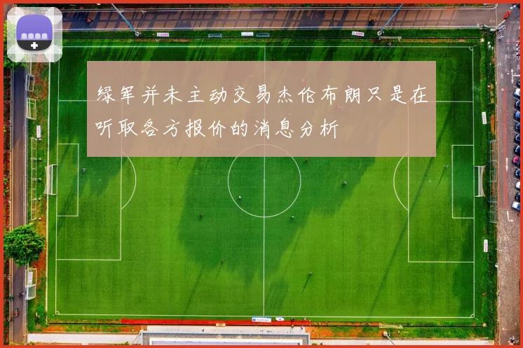 绿军并未主动交易杰伦布朗只是在听取各方报价的消息分析