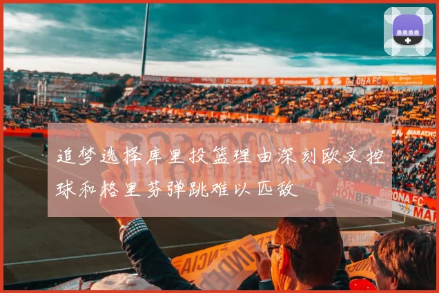 追梦选择库里投篮理由深刻欧文控球和格里芬弹跳难以匹敌