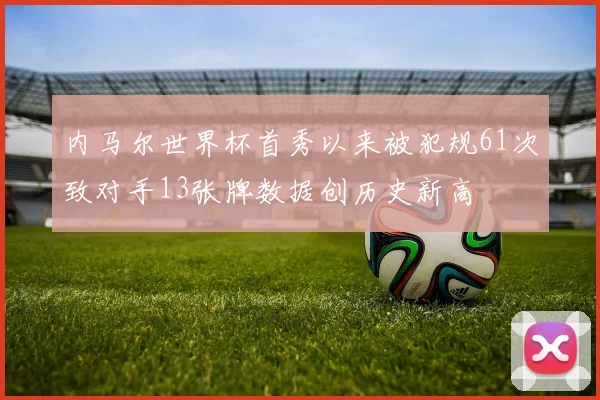 内马尔世界杯首秀以来被犯规61次致对手13张牌数据创历史新高